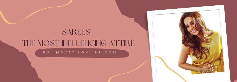 Sarees - The Most Influencing Attire